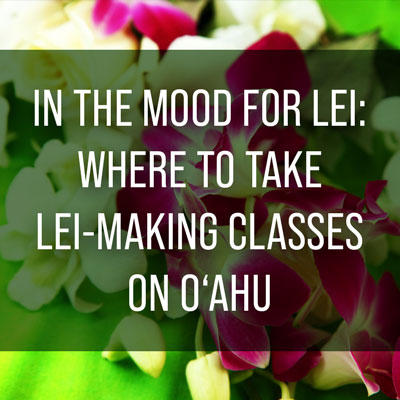 In the Mood for Lei: Where to Take Lei-Making Classes on O‘ahu